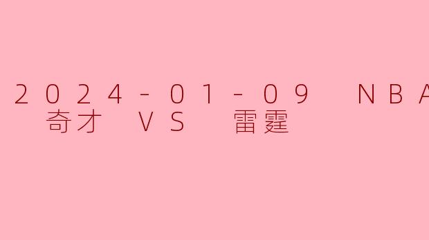 2024-01-09 NBA常规赛 奇才 VS 雷霆